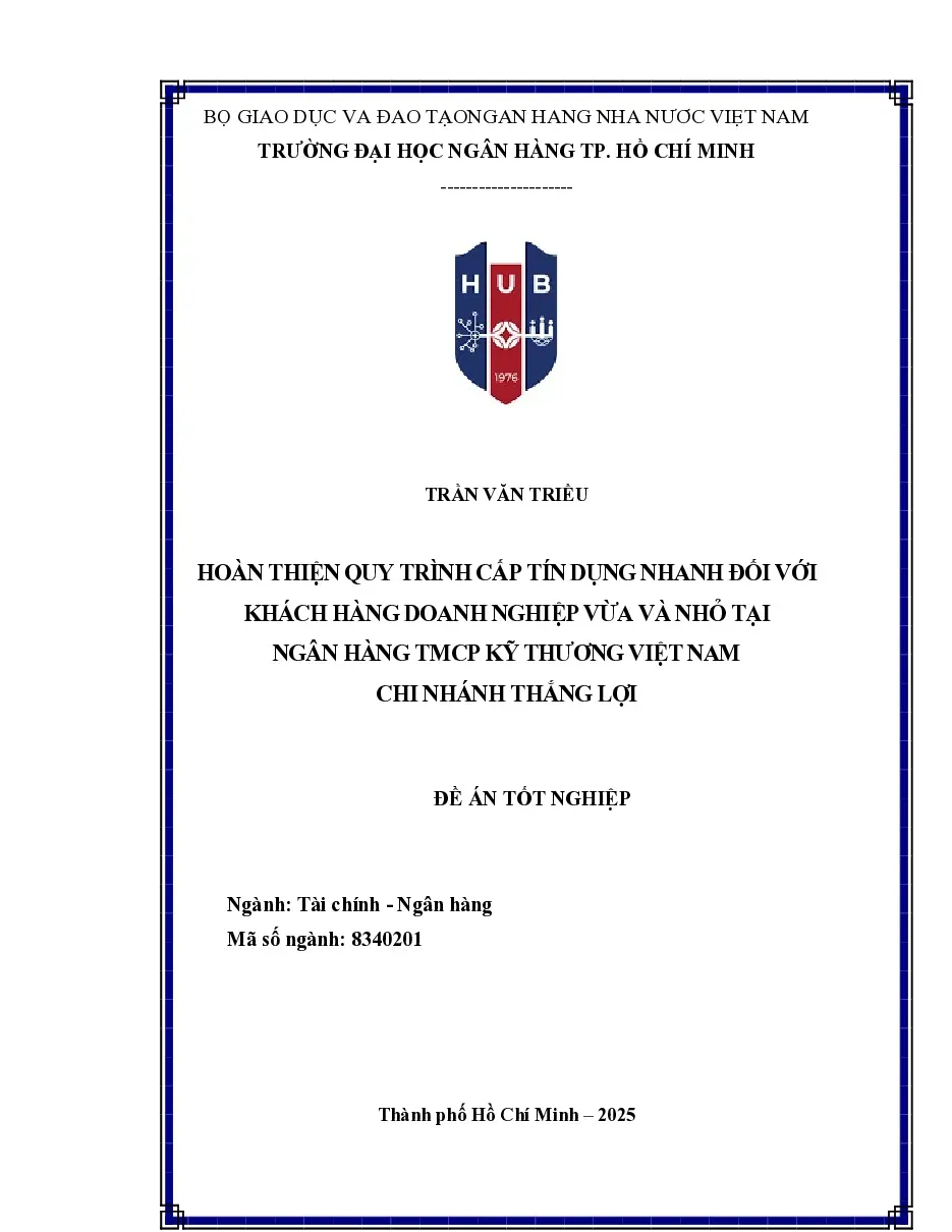 [Đồ án] Hoàn thiện quy trình cấp tín dụng nhanh đối với khách hàng doanh nghiệp vừa và nhỏ tại Ngân hàng TMCP Kỹ Thương Việt Nam – Chi nhánh Thắng Lợi - TG.Trần Văn Triều